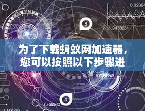 为了下载蚂蚁网加速器,您可以按照以下步骤进行操作 为了下载蚂蚁网加速器,您可以按照以下步骤进行操作