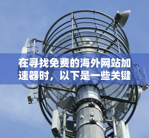 在寻找免费的海外网站加速器时,以下是一些关键点和工具推荐,帮助你在预算有限的情况下,获得高质量的网站体验 在寻找免费的海外网站加速器时,以下是一些关键点和工具推荐,帮助你在预算有限的情况下,获得高质量的网站体验