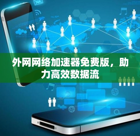 外网网络加速器免费版,助力高效数据流 外网网络加速器免费版,助力高效数据流
