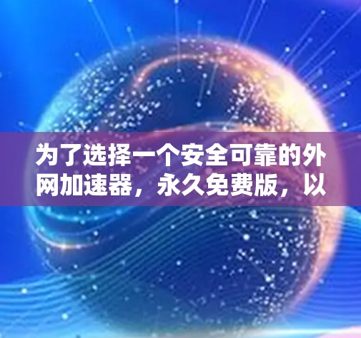 为了选择一个安全可靠的外网加速器,永久免费版,以下是详细的步骤和建议 为了选择一个安全可靠的外网加速器,永久免费版,以下是详细的步骤和建议
