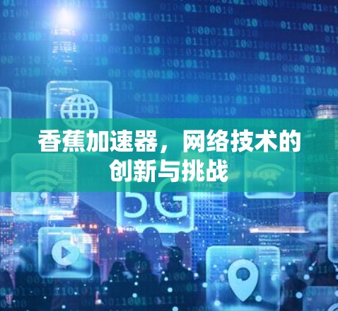 香蕉加速器,网络技术的创新与挑战 香蕉加速器,网络技术的创新与挑战