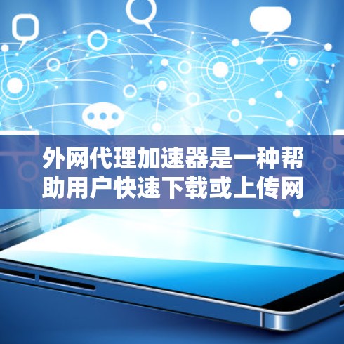 外网代理加速器是一种帮助用户快速下载或上传网络资源的工具,通常用于在没有物理连接的情况下加速下载。以下是几种常见的外网代理加速器推荐 外网代理加速器是一种帮助用户快速下载或上传网络资源的工具,通常用于在没有物理连接的情况下加速下载。以下是几种常见的外网代理加速器推荐