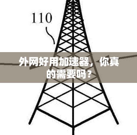 外网好用加速器,你真的需要吗? 外网好用加速器,你真的需要吗?