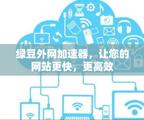 绿豆外网加速器,让您的网站更快,更高效 绿豆外网加速器,让您的网站更快,更高效