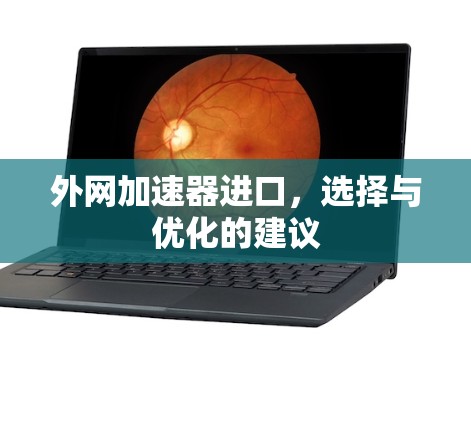 外网加速器进口,选择与优化的建议 外网加速器进口,选择与优化的建议