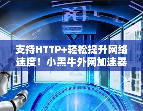 支持HTTP+轻松提升网络速度!小黑牛外网加速器让你的网络不再慢 支持HTTP+轻松提升网络速度!小黑牛外网加速器让你的网络不再慢