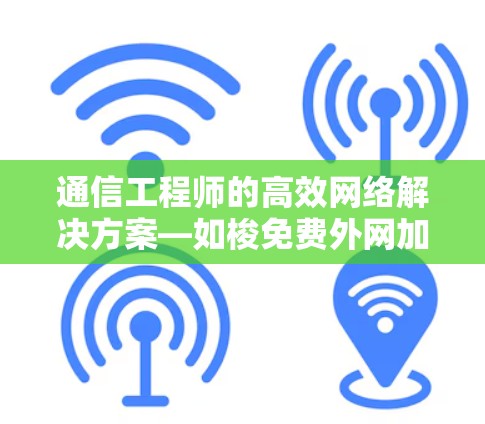通信工程师的高效网络解决方案—如梭免费外网加速器