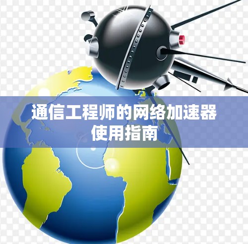 通信工程师的网络加速器使用指南