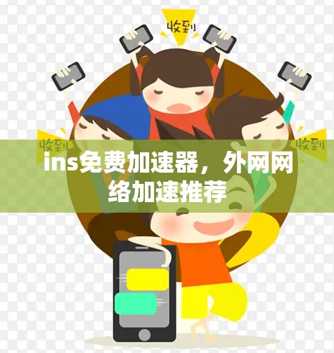 ins免费加速器,外网网络加速推荐 ins免费加速器,外网网络加速推荐