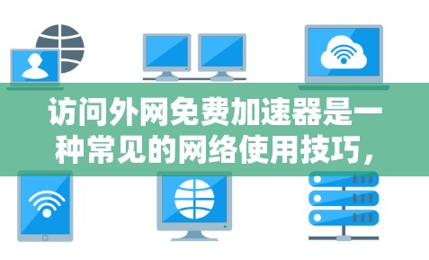 访问外网免费加速器是一种常见的网络使用技巧,可以帮助用户在没有额外费用的情况下提升网络速度。以下是一些步骤和建议,帮助您有效地使用免费加速器 访问外网免费加速器是一种常见的网络使用技巧,可以帮助用户在没有额外费用的情况下提升网络速度。以下是一些步骤和建议,帮助您有效地使用免费加速器