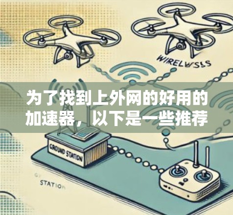为了找到上外网的好用的加速器,以下是一些推荐的工具,涵盖了下载、聊天、视频、游戏和其他应用中常用的加速器