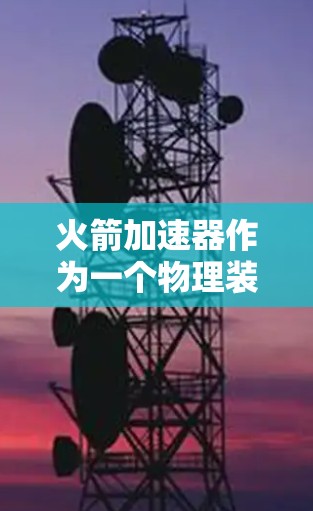 火箭加速器作为一个物理装置,通常可以在任何网络上运行,包括外部网络。它本身并不依赖任何软件或网络连接,因此可以访问任何外部网络,包括互联网 火箭加速器作为一个物理装置,通常可以在任何网络上运行,包括外部网络。它本身并不依赖任何软件或网络连接,因此可以访问任何外部网络,包括互联网