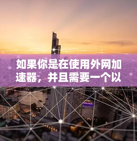 如果你是在使用外网加速器,并且需要一个以a开头的加速器,那么以下几种常见的外网加速器可能符合你的需求 如果你是在使用外网加速器,并且需要一个以a开头的加速器,那么以下几种常见的外网加速器可能符合你的需求