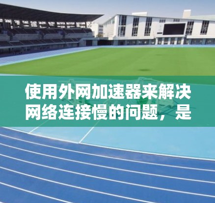 使用外网加速器来解决网络连接慢的问题,是常见的网络优化方法。以下是几种常用的外网加速器推荐,帮助你提升网络性能 使用外网加速器来解决网络连接慢的问题,是常见的网络优化方法。以下是几种常用的外网加速器推荐,帮助你提升网络性能