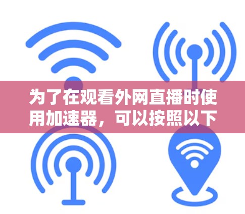 为了在观看外网直播时使用加速器，可以按照以下步骤操作