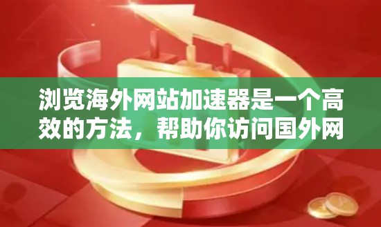 浏览海外网站加速器是一个高效的方法,帮助你访问国外网站,无需处理服务器和拦截。以下是一个详细的指南,帮助你更好地利用这一工具 浏览海外网站加速器是一个高效的方法,帮助你访问国外网站,无需处理服务器和拦截。以下是一个详细的指南,帮助你更好地利用这一工具