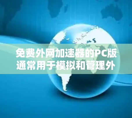 免费外网加速器的PC版通常用于模拟和管理外网连接,但它们无法提供实时的网络连接。以下是一些免费的外网加速器软件,供您参考 免费外网加速器的PC版通常用于模拟和管理外网连接,但它们无法提供实时的网络连接。以下是一些免费的外网加速器软件,供您参考