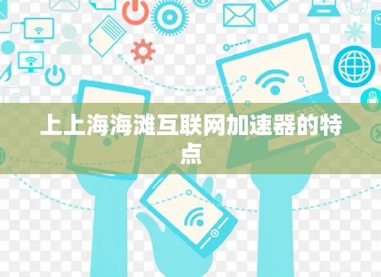 上上海海滩互联网加速器的特点 上上海海滩互联网加速器的特点