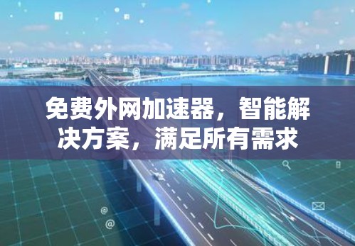 免费外网加速器,智能解决方案,满足所有需求 免费外网加速器,智能解决方案,满足所有需求