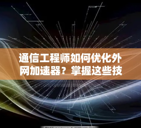 通信工程师如何优化外网加速器?掌握这些技巧,提升效率!