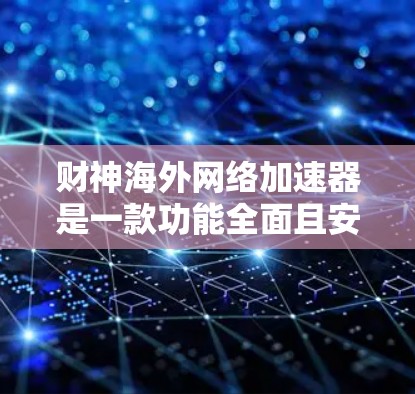 财神海外网络加速器是一款功能全面且安全的网络加速工具,旨在帮助用户更快、更高效地获取网页内容和下载资源。以下是对该工具的详细介绍