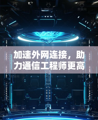 加速外网连接,助力通信工程师更高效,轻松突破网络瓶颈