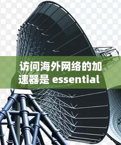访问海外网络的加速器是 essential 的,尤其是在经常使用多个海外网站的情况下。以下是一个系统化的方法,帮助您找到适合自己的加速器 访问海外网络的加速器是 essential 的,尤其是在经常使用多个海外网站的情况下。以下是一个系统化的方法,帮助您找到适合自己的加速器
