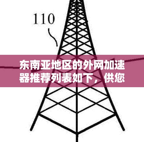 东南亚地区的外网加速器推荐列表如下,供您参考 东南亚地区的外网加速器推荐列表如下,供您参考