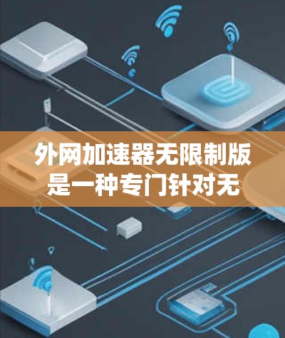 外网加速器无限制版是一种专门针对无限制加速的工具,允许用户在无下载加速软件的情况下,直接在任何设备上访问外网。它通常支持多种浏览器和操作系统的加速,帮助提升用户在无限制环境下的速度