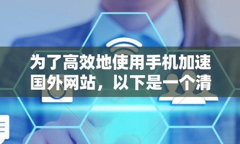 为了高效地使用手机加速国外网站,以下是一个清晰的步骤指南 为了高效地使用手机加速国外网站,以下是一个清晰的步骤指南