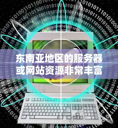 东南亚地区的服务器或网站资源非常丰富,以下是一些推荐的东南亚外网加速器和相关的服务器推荐