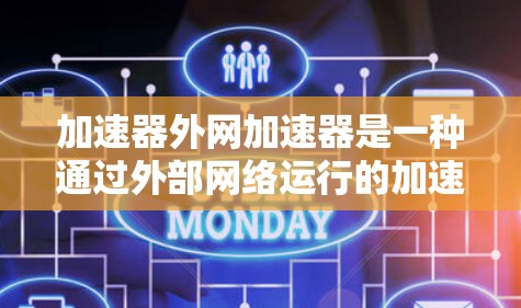 加速器外网加速器是一种通过外部网络运行的加速工具,旨在提升下载速度、处理文件并解决文件传输问题。它通过以下方式工作 加速器外网加速器是一种通过外部网络运行的加速工具,旨在提升下载速度、处理文件并解决文件传输问题。它通过以下方式工作