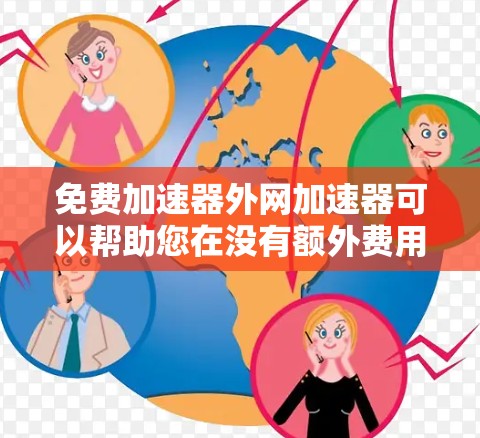 免费加速器外网加速器可以帮助您在没有额外费用的情况下加速数据流量,提升网络使用效率。以下是几种常见的免费加速器推荐