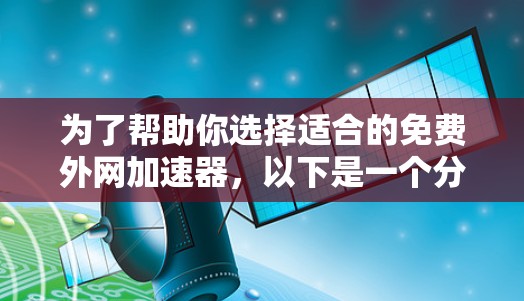 为了帮助你选择适合的免费外网加速器，以下是一个分步指南，帮助你更好地进行选择和使用