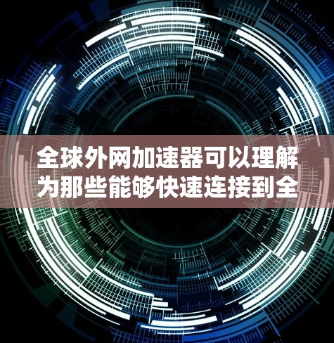 全球外网加速器可以理解为那些能够快速连接到全球范围内的互联网设备或工具。这些工具通常提供了快速的网络连接,适合在旅行、出差或网络搜索时使用。以下是一些常见的全球外网加速器及其使用方法 全球外网加速器可以理解为那些能够快速连接到全球范围内的互联网设备或工具。这些工具通常提供了快速的网络连接,适合在旅行、出差或网络搜索时使用。以下是一些常见的全球外网加速器及其使用方法