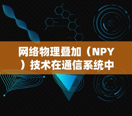网络物理叠加(NPY)技术在通信系统中的应用与挑战 网络物理叠加(NPY)技术在通信系统中的应用与挑战