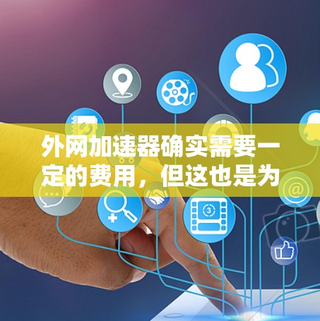 外网加速器确实需要一定的费用,但这也是为了确保其稳定性、安全性和功能的全面性。外网加速器的作用是帮助你更快地访问外部网站,尤其是那些在本地服务器上加载较慢的网站 外网加速器确实需要一定的费用,但这也是为了确保其稳定性、安全性和功能的全面性。外网加速器的作用是帮助你更快地访问外部网站,尤其是那些在本地服务器上加载较慢的网站