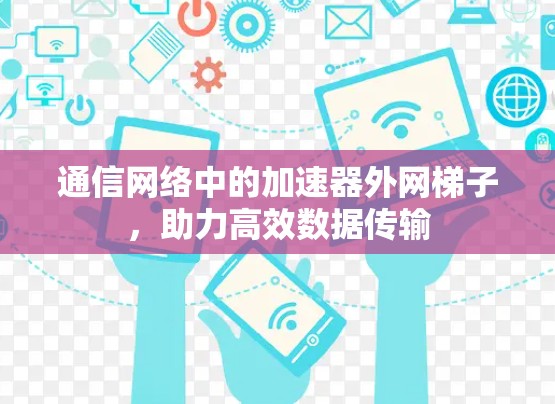 通信网络中的加速器外网梯子,助力高效数据传输