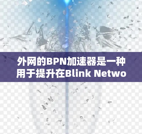 外网的BPN加速器是一种用于提升在Blink Network（BPN）服务器上的游戏性能的工具。以下是对外网BPN加速器的详细分析