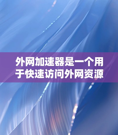 外网加速器是一个用于快速访问外网资源的工具,可以帮助用户提高工作效率。以下是一些常见的外网加速器推荐