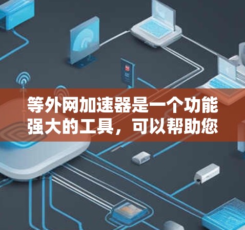 等外网加速器是一个功能强大的工具,可以帮助您更快地连接到互联网,特别是对于那些不太熟悉网络的人来说。以下是对等外网加速器的详细分析