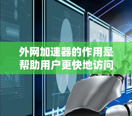 外网加速器的作用是帮助用户更快地访问外部的互联网资源。外网加速器可以帮助你加载外部网站、下载外部文件、访问外部链接等。以下是一些推荐的外网加速器 外网加速器的作用是帮助用户更快地访问外部的互联网资源。外网加速器可以帮助你加载外部网站、下载外部文件、访问外部链接等。以下是一些推荐的外网加速器
