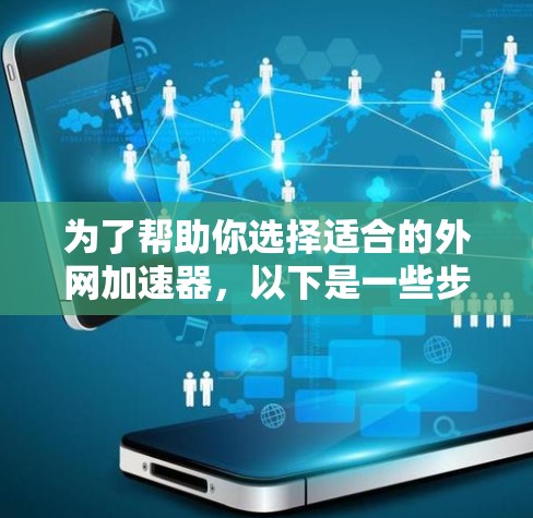 为了帮助你选择适合的外网加速器,以下是一些步骤性的指南 为了帮助你选择适合的外网加速器,以下是一些步骤性的指南