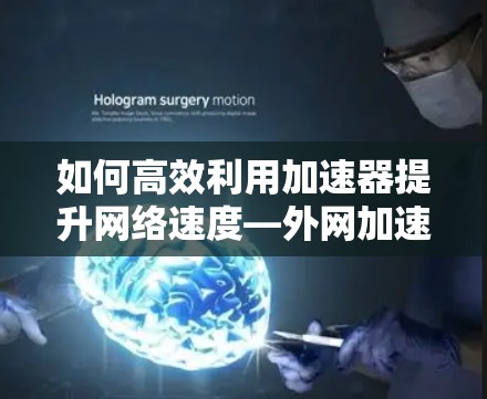 如何高效利用加速器提升网络速度—外网加速器推荐