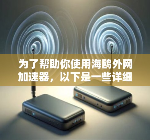 为了帮助你使用海鸥外网加速器,以下是一些详细的步骤和注意事项 为了帮助你使用海鸥外网加速器,以下是一些详细的步骤和注意事项