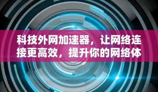 科技外网加速器,让网络连接更高效,提升你的网络体验 科技外网加速器,让网络连接更高效,提升你的网络体验