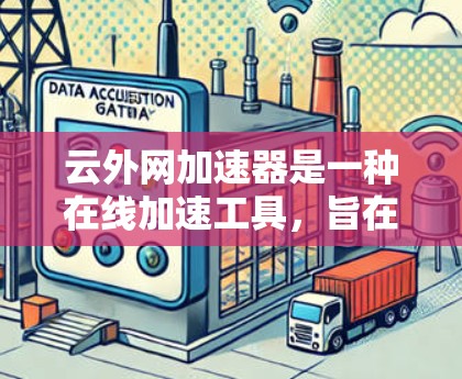 云外网加速器是一种在线加速工具,旨在提升网站和应用的加载速度。它支持多种加速器类型,提供不同的加速模式和功能,帮助用户优化用户体验。以下是关于云外网加速器的详细指南 云外网加速器是一种在线加速工具,旨在提升网站和应用的加载速度。它支持多种加速器类型,提供不同的加速模式和功能,帮助用户优化用户体验。以下是关于云外网加速器的详细指南
