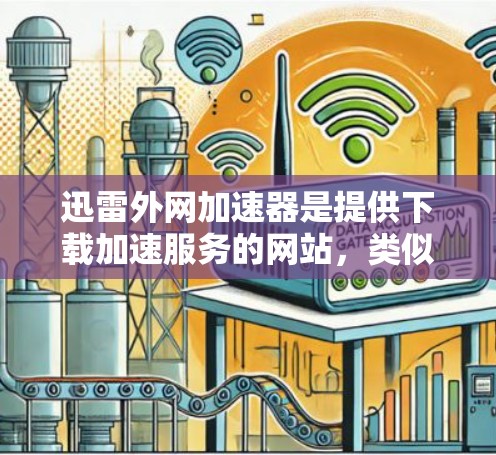 迅雷外网加速器是提供下载加速服务的网站,类似于其他下载加速工具(如U盘加速器、下载分享网站加速器等)以下是一些关于迅雷外网加速器的使用步骤和功能说明 迅雷外网加速器是提供下载加速服务的网站,类似于其他下载加速工具(如U盘加速器、下载分享网站加速器等)以下是一些关于迅雷外网加速器的使用步骤和功能说明