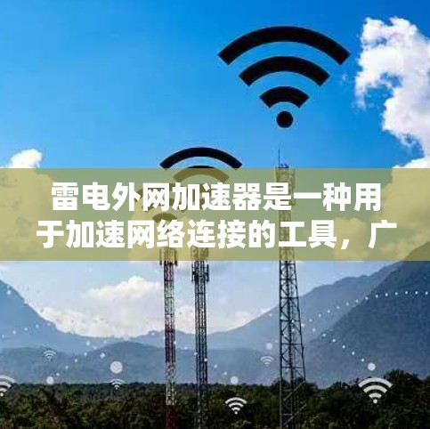 雷电外网加速器是一种用于加速网络连接的工具,广泛应用于需要快速访问互联网的用户中。它通过连接到网站服务器下载加速服务,并上传到目标服务器,实现网络性能的提升。以下是关于雷电外网加速器的详细分析 雷电外网加速器是一种用于加速网络连接的工具,广泛应用于需要快速访问互联网的用户中。它通过连接到网站服务器下载加速服务,并上传到目标服务器,实现网络性能的提升。以下是关于雷电外网加速器的详细分析