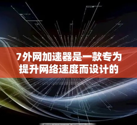 7外网加速器是一款专为提升网络速度而设计的加速软件,旨在帮助用户更高效地处理网络连接。如果你正在寻找一款适合多种网络环境的加速软件,以下是一些关键点和推荐 7外网加速器是一款专为提升网络速度而设计的加速软件,旨在帮助用户更高效地处理网络连接。如果你正在寻找一款适合多种网络环境的加速软件,以下是一些关键点和推荐